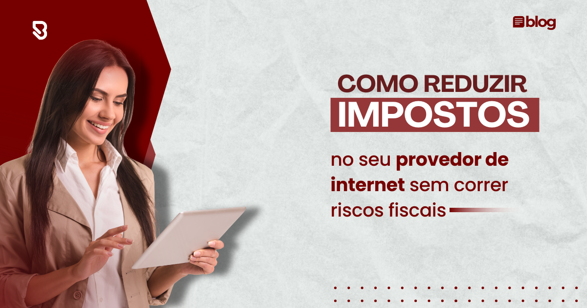 Como reduzir impostos no seu provedor de internet sem correr riscos fiscais