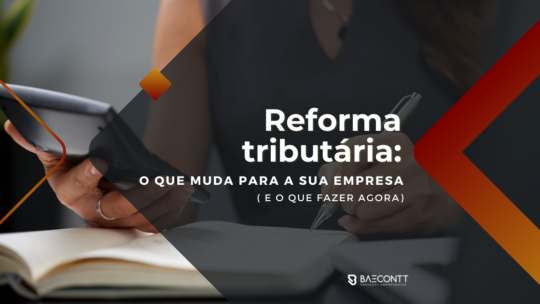 Reforma tributária: o que muda para a sua empresa (e o que fazer agora)